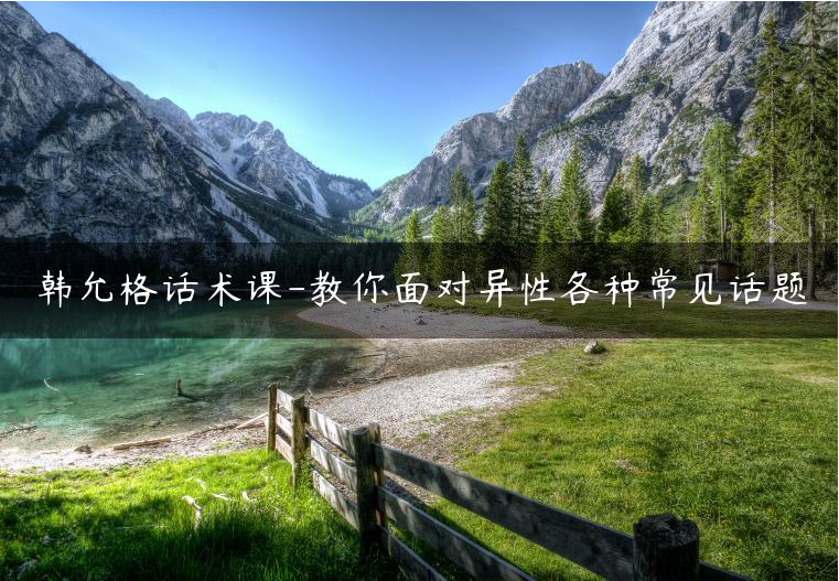 韩允格《话术课》教你面对异性各种常见话题-金色初恋