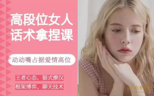 恋爱大魔头高段位女人话术拿捏课,动动嘴占据爱情高位-金色初恋